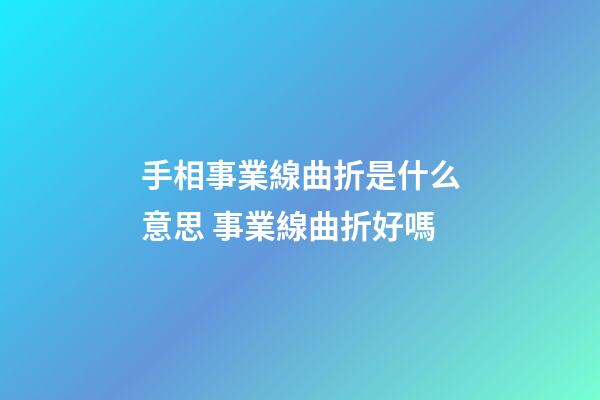 手相事業線曲折是什么意思 事業線曲折好嗎